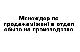 Менеждер по продажам(жен) в отдел сбыта на производство